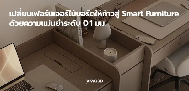เปลี่ยนเฟอร์นิเจอร์ไม้บอร์ดให้ก้าวสู่ Smart Furniture ด้วยความแม่นยำระดับ 0.1 มม.